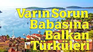 Varın Sorun Babasına - Balkan Türküleri